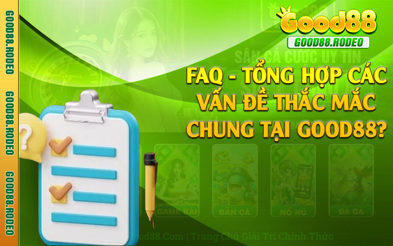 FAQ - Tổng hợp các vấn đề thắc mắc chung tại Good88?